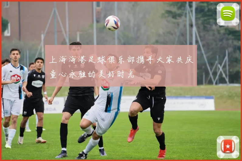 上海海港足球俱乐部携手大家共庆童心永驻的美好时光
